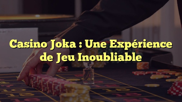 Casino Joka : Une Expérience de Jeu Inoubliable