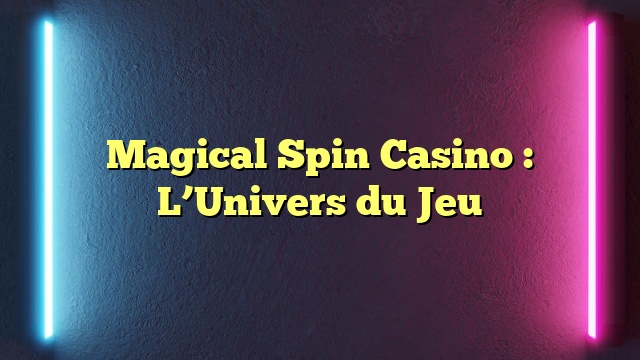 Magical Spin Casino : L’Univers du Jeu