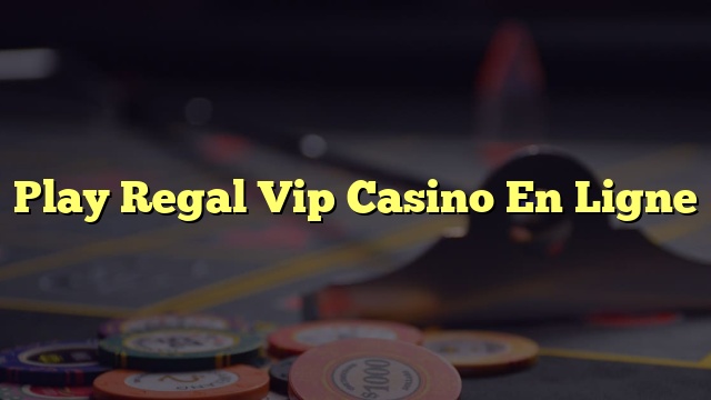 Play Regal Vip Casino En Ligne